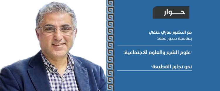 حوار مع الدكتور ساري حنفي بمناسبة صدور عمله “علوم الشرع والعلوم الاجتماعية: نحو تجاوز القطيعة”